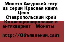 Монета Амурский тигр из серии Красная книга › Цена ­ 2 550 - Ставропольский край Коллекционирование и антиквариат » Монеты   